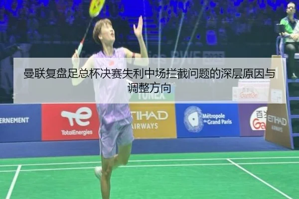 曼联复盘足总杯决赛失利中场拦截问题的深层原因与调整方向