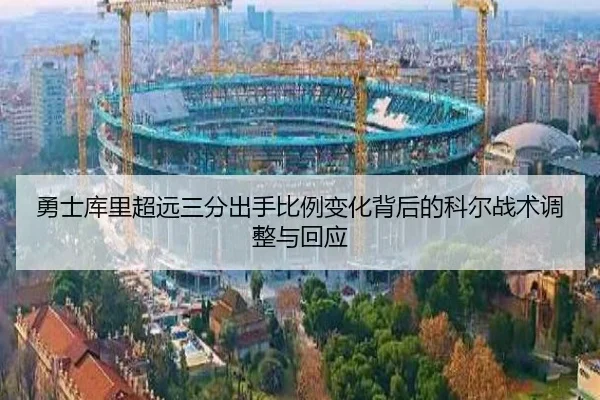 勇士库里超远三分出手比例变化背后的科尔战术调整与回应