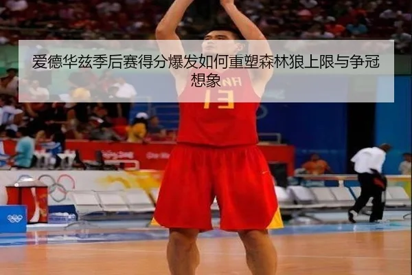 爱德华兹季后赛得分爆发如何重塑森林狼上限与争冠想象