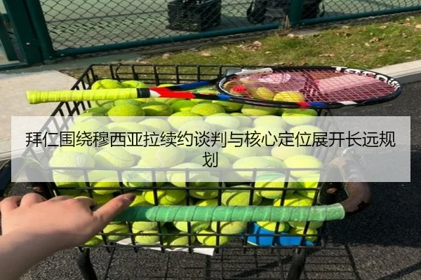 拜仁围绕穆西亚拉续约谈判与核心定位展开长远规划