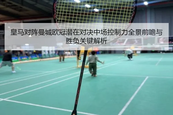 皇马对阵曼城欧冠潜在对决中场控制力全景前瞻与胜负关键解析
