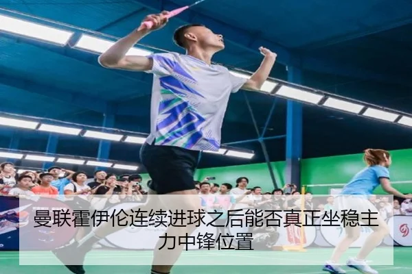 曼联霍伊伦连续进球之后能否真正坐稳主力中锋位置