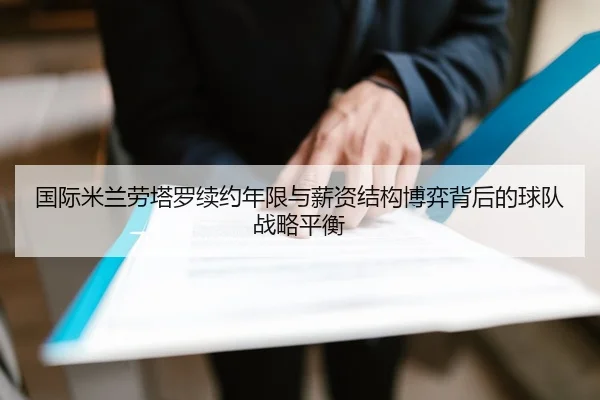 国际米兰劳塔罗续约年限与薪资结构博弈背后的球队战略平衡