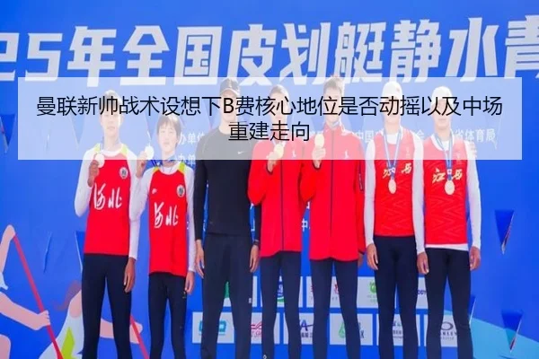 曼联新帅战术设想下B费核心地位是否动摇以及中场重建走向