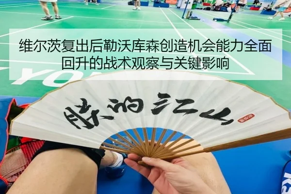 维尔茨复出后勒沃库森创造机会能力全面回升的战术观察与关键影响