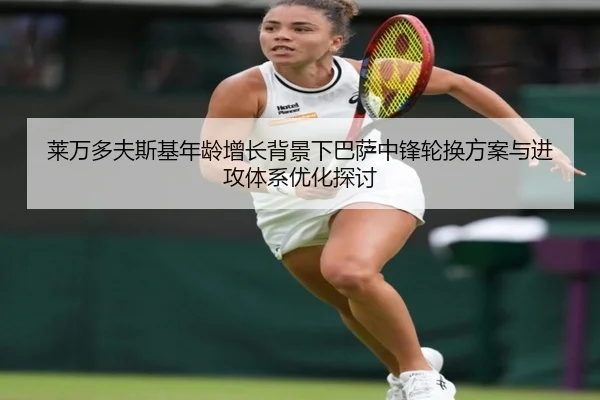 莱万多夫斯基年龄增长背景下巴萨中锋轮换方案与进攻体系优化探讨