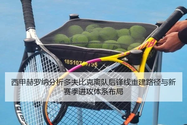 西甲赫罗纳分析多夫比克离队后锋线重建路径与新赛季进攻体系布局