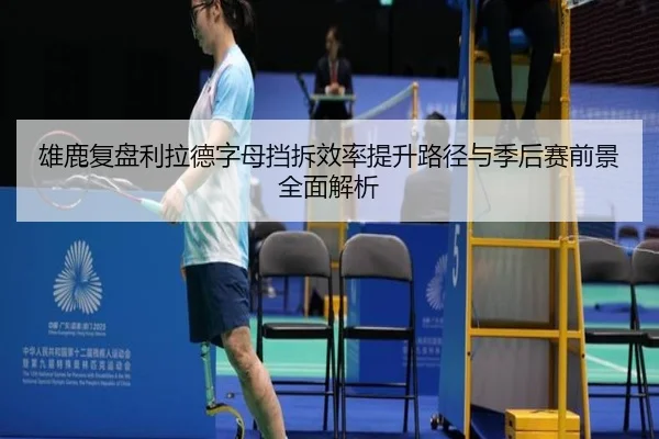 雄鹿复盘利拉德字母挡拆效率提升路径与季后赛前景全面解析