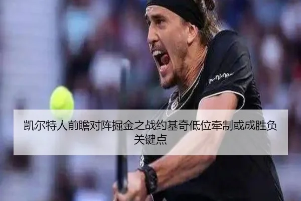 凯尔特人前瞻对阵掘金之战约基奇低位牵制或成胜负关键点