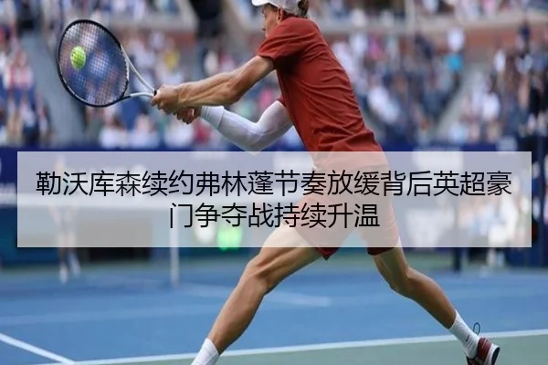 勒沃库森续约弗林蓬节奏放缓背后英超豪门争夺战持续升温