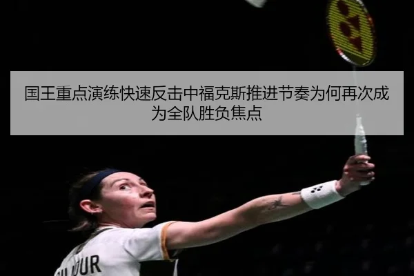 国王重点演练快速反击中福克斯推进节奏为何再次成为全队胜负焦点