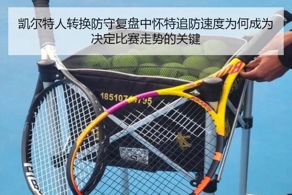 凯尔特人转换防守复盘中怀特追防速度为何成为决定比赛走势的关键